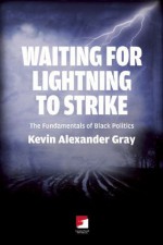 Waiting for Lightning to Strike: The Fundamentals of Black Politics - Kevin Alexander Gray