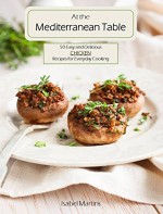 At the Mediterranean Table: 50 Easy and Delicious Chicken Recipes for Everyday Cooking - Isabel Martins