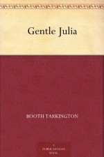 Gentle Julia - Booth Tarkington, Worth Brehm, C. Allan Gilbert