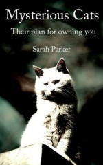 Mysterious Cats: Their plan to own you - Sarah Parker