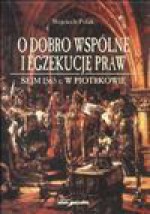 O dobro wspólne i egzekucję praw : sejm 1565 roku w Piotrkowie - Wojciech Polak