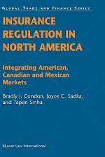 Insurance Regulation In North America: Integrating American, Canadian And Mexican Markets (Global Trade & Finance Series) - Bradly J. Condon, Tapen Sinha