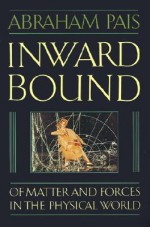 Inward Bound: Of Matter and Forces in the Physical World - Abraham Pais