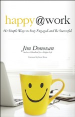 Happy at Work: 60 Simple Ways to Stay Engaged and Be Successful - Jim Donovan