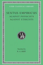 Sextus Empiricus: Against the Physicists. Against the Ethicists. (Loeb Classical Library No. 311) - Sextus Empiricus, R.G. Bury