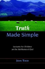 Truth Made Simple: Sermons On The Attributes Of God For Children - John Todd