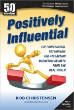 Positively Influential: Top Professional Networking and Attraction Marketing Secrets from the Real World - Rob Christensen, Rob McNealy, Ty Tribble, Ann Sieg, Brian Schwartz