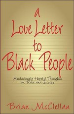 A Love Letter to Black People: Audaciously Hopeful Thoughts on Race and Success - Brian McClellan