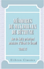 Mémoires de Maximilien de Béthune, duc de Sully, prinicpal ministre d'Henri le Grand: Tome 4 (French Edition) - Maximilien de Béthune de Sully