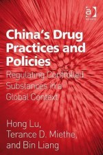 China's Drug Practices and Policies: Regulating Controlled Substances in a Global Context - Hong Lu, Terance D. Miethe, Bin Liang