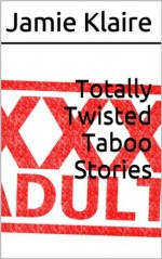 Totally Twisted Taboo Stories - Jamie Klaire