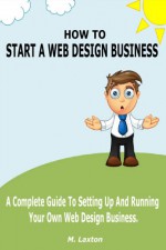 HOW TO START A WEB DESIGN BUSINESS - M Laxton