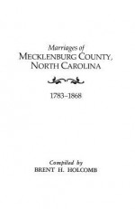 Marriages of Mecklenburg County, North Carolina, 1783-1868 - Brent H. Holcomb