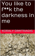 You like to f**k the darkness in me - Koraly Dimitriadis