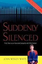 Suddenly Silenced: Forty Years as an Associate Evangelist with Billy Graham - John Wesley White