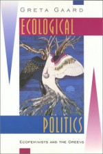 Ecological Politics: Ecofeminists and the Greens - Greta Gaard