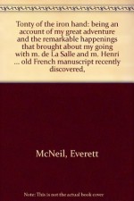 Tonty of the iron hand: being an account of my great adventure and the remarkable happenings that brought about my going with m. de La Salle and m. ... an old French manuscript recently discovered, - Everett McNeil