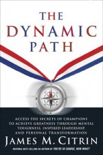 The Dynamic Path: Access the Secrets of Champions to Achieve Greatness Through Mental Toughness, Inspired Leadership and Personal Transformation - James M. Citrin