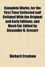 Complete Works, For The First Time Collected And Collated With The Original And Early Editions, And Much Enl. Edited By Alexander B. Grosart - Richard Crashaw