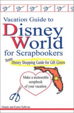 Vacation Guide to Disney World for Scrapbookers - Dennis Sullivan, Karen Sullivan