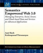 Semantics Empowered Web 3.0: Managing Enterprise, Social, Sensor, and Cloud-Based Data and Services for Advanced Applications - Amit Sheth, Krishnaprasad Thirunarayan