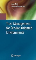 Trust Management For Service Oriented Environments - Zaki Malik, Athman Bouguettaya