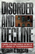 Disorder And Decline: Crime And The Spiral Of Decay In American Neighborhoods - Wesley G. Skogan