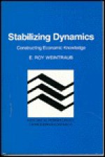 Stabilizing Dynamics: Constructing Economic Knowledge - E. Roy Weintraub