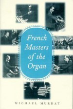 French Masters of the Organ: Saint-Saens, Franck, Widor, Vierne, Dupre, Langlais, Messiaen - Michael Murray