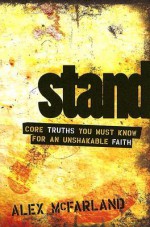 STAND: Core Truths You Must Know for an Unshakable Faith - Alex Mcfarland