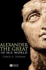 Alexander the Great in His World: 1878-1919 - Carol G. Thomas