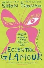 Eccentric Glamour: Creating an Insanely More Fabulous You - Simon Doonan