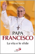 Papa Francesco. La vita e le sfide (Italian Edition) - Saverio Gaeta