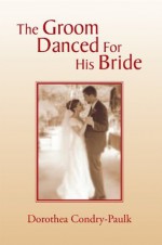 The Groom Danced For His Bride - Dorothea Condry-Paulk