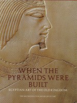 When the Pyramids Were Built: Egyptian Art of the Old Kingdom - Dorothea Arnold