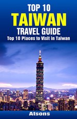 Top 10 Places to Visit in Taiwan - Top 10 Taiwan Travel Guide (Includes Taipei, Tainan, Sun Moon Lake, Taroko Gorge, & More) - Atsons, Taiwan, Travel, Taiwan Travel Guide