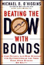 Beating the Dow with Bonds : A High-Return, Low-Risk Strategy for Outperforming the Pros Even When Stocks Go South - Michael B. O'Higgins, Jack Perkins