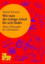 Wie man die richtige Arbeit für sich findet: Kleine Philosophie der Lebenskunst (German Edition) - Roman Krznaric, Alain de Botton, Silvia Morawetz