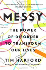 Messy: The Power of Disorder to Transform Our Lives - Tim Harford