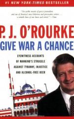 Give War a Chance: Eyewitness Accounts of Mankind's Struggle Against Tyranny, Injustice, and Alcohol-Free Beer - P.J. O'Rourke, Laura Hammond Hough