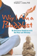 Why I Am a Buddhist: No-Nonsense Buddhism with Red Meat and Whiskey - Stephen T. Asma