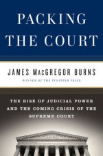 Packing the Court: The Rise of Judicial Power and the Coming Crisis of the Supreme Court - James MacGregor Burns