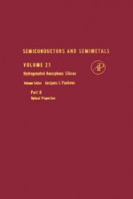 Semiconductors and Semimetals, Volume 21B: Hydrogenated Amorphous Silicon: Optical Properties - Jacques I. Pankove, Albert C. Beer