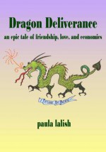 Dragon Deliverance: An Epic Tale Of Friendship, Love, And Economics - Paula Lalish