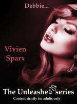 Debbie... The Unleashed Series - Vivien Sparx