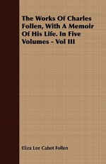 The Works Of Charles Follen, With A Memoir Of His Life. In Five Volumes Vol Iii - Eliza Lee Cabot Follen