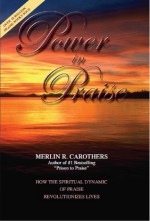 Power in Praise: How the Spiritual Dynamic of Praise Revolutionizes Lives - Merlin R. Carothers