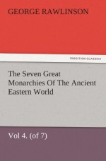 The Seven Great Monarchies Of The Ancient Eastern World, Vol 4. (of 7): Babylon The History, Geography, And Antiquities Of Chaldaea, Assyria, Babylon, ... and Illustrations. (TREDITION CLASSICS) - George Rawlinson