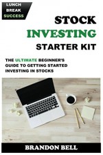 Stock Investing Starter Kit: The Ultimate Beginner's Guide to Getting Started Investing In Stocks - Brandon Bell