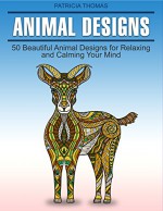 Animal Designs: 50 Beautiful Animal Designs for Relaxing and Calming Your Mind (animal designs, animal pattern, animals) - Patricia Thomas